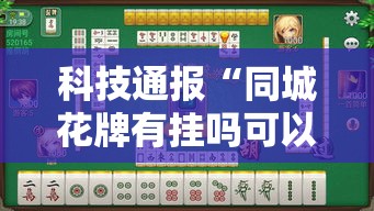 科技通报“同城花牌有挂吗可以开挂吗”真可以装挂