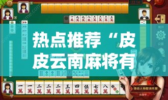 热点推荐“皮皮云南麻将有挂吗专用软件”详细开挂玩法