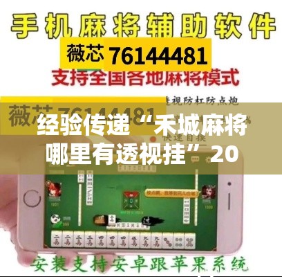经验传递“禾城麻将哪里有透视挂	”2026用挂
