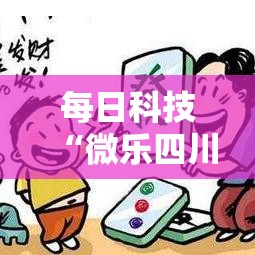 每日科技“微乐四川麻将真能开挂吗”原来确实有挂