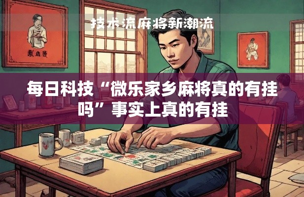 每日科技“微乐家乡麻将真的有挂吗”事实上真的有挂