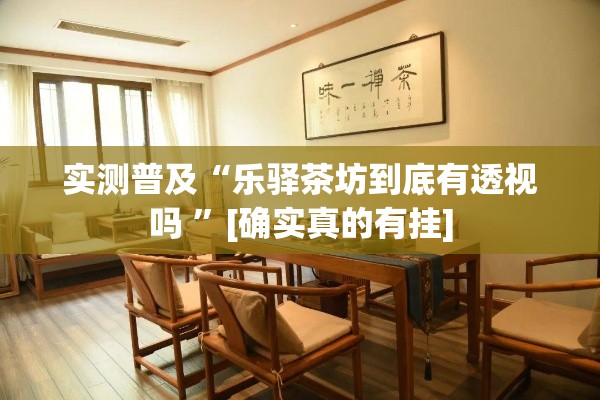 实测普及“乐驿茶坊到底有透视吗 ”[确实真的有挂]
