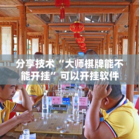 分享技术“大师棋牌能不能开挂”可以开挂软件