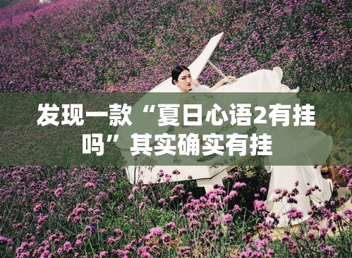 发现一款“夏日心语2有挂吗”其实确实有挂