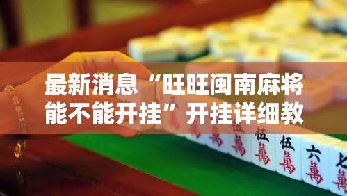 最新消息“旺旺闽南麻将能不能开挂”开挂详细教程