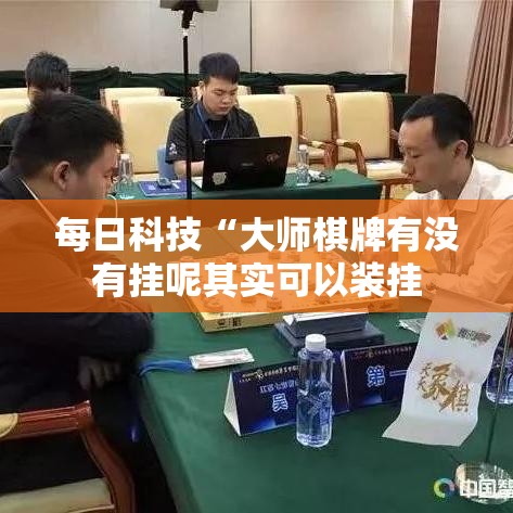 每日科技“大师棋牌有没有挂呢其实可以装挂