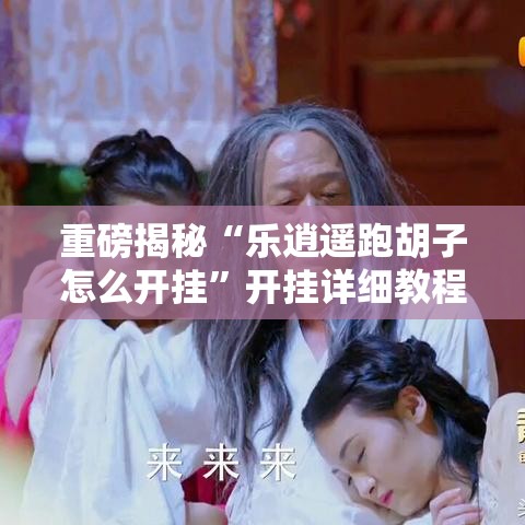 重磅揭秘“乐逍遥跑胡子怎么开挂”开挂详细教程