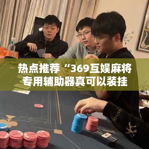 热点推荐“369互娱麻将专用辅助器真可以装挂 热点推荐“369互娱麻将专用辅助器真可以装挂