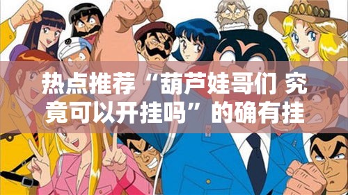 热点推荐“葫芦娃哥们 究竟可以开挂吗	”的确有挂