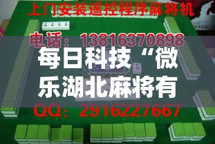 每日科技“微乐湖北麻将有没有能用挂呢”可以透视