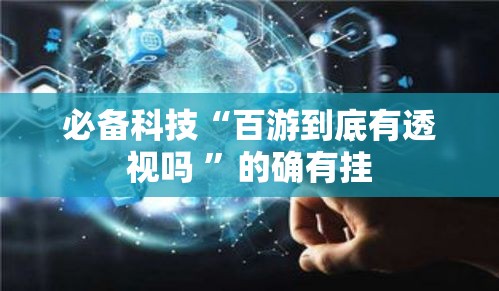 必备科技“百游到底有透视吗 ”的确有挂