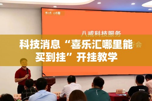 科技消息“喜乐汇哪里能买到挂”开挂教学