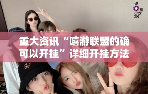 重大资讯“嘻游联盟的确可以开挂”详细开挂方法
