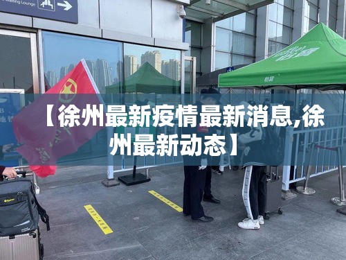 【徐州最新疫情最新消息,徐州最新动态】
