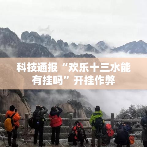 科技通报“欢乐十三水能有挂吗”开挂作弊