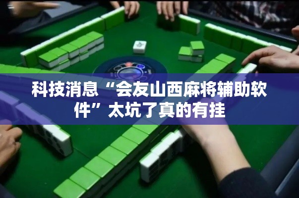 科技消息“会友山西麻将辅助软件”太坑了真的有挂