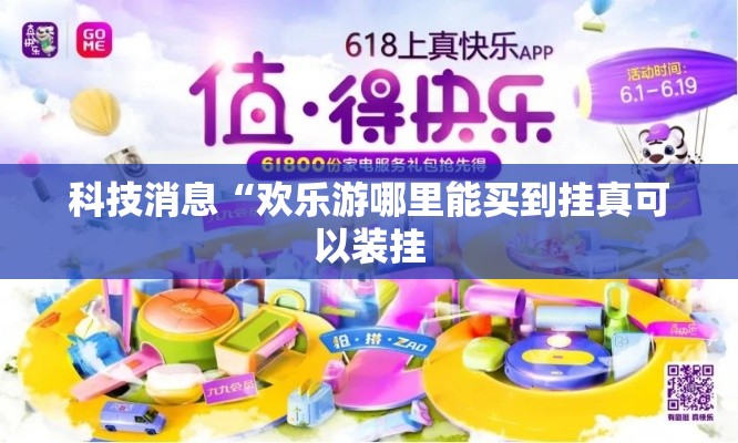 科技消息“欢乐游哪里能买到挂真可以装挂 科技消息“欢乐游哪里能买到挂真可以装挂
