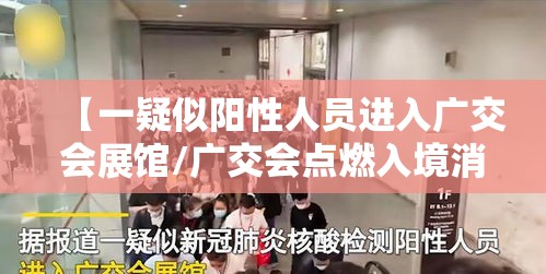 【一疑似阳性人员进入广交会展馆/广交会点燃入境消费新热潮】