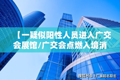 【一疑似阳性人员进入广交会展馆/广交会点燃入境消费新热潮】
