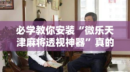 必学教你安装“微乐天津麻将透视神器”真的有挂