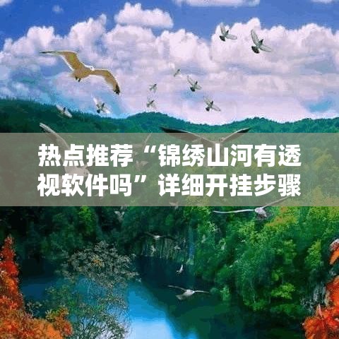热点推荐“锦绣山河有透视软件吗”详细开挂步骤