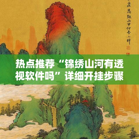 热点推荐“锦绣山河有透视软件吗	”详细开挂步骤