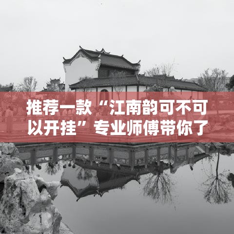 推荐一款“江南韵可不可以开挂	”专业师傅带你了解