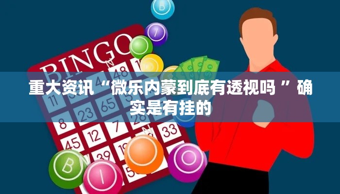 重大资讯“微乐内蒙到底有透视吗 ”确实是有挂的
