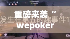 重磅来袭“wepoker有没有透视	”原来确实有挂