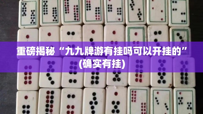 重磅揭秘“九九牌游有挂吗可以开挂的	”(确实有挂)