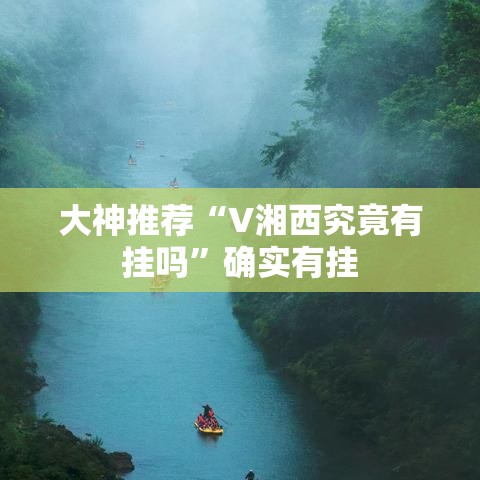 大神推荐“V湘西究竟有挂吗”确实有挂