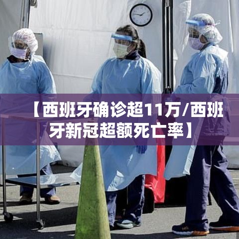 【西班牙确诊超11万/西班牙新冠超额死亡率】 【西班牙确诊超11万/西班牙新冠超额死亡率】