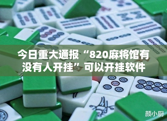 今日重大通报“820麻将馆有没有人开挂”可以开挂软件
