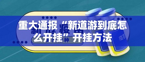 重大通报“新道游到底怎么开挂	”开挂方法