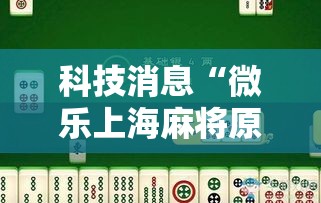科技消息“微乐上海麻将原来可以开挂”详细开挂玩法
