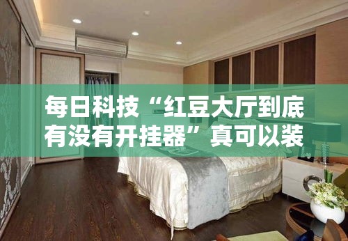 每日科技“红豆大厅到底有没有开挂器”真可以装挂