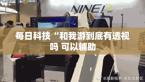 每日科技“和我游到底有透视吗 可以辅助 每日科技“和我游到底有透视吗 可以辅助