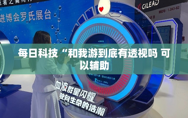 每日科技“和我游到底有透视吗 可以辅助 每日科技“和我游到底有透视吗 可以辅助