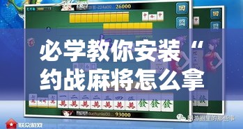 必学教你安装“约战麻将怎么拿好牌”的确可以开挂