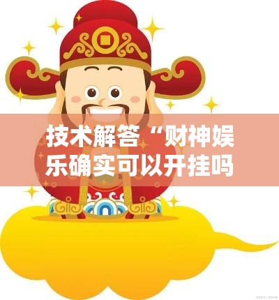 技术解答“财神娱乐确实可以开挂吗”原来有挂
