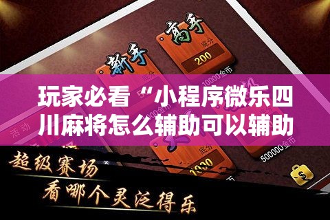 玩家必看“小程序微乐四川麻将怎么辅助可以辅助