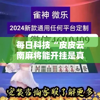 每日科技“皮皮云南麻将能开挂是真的吗”原来确实有挂