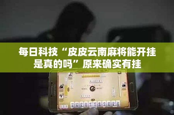 每日科技“皮皮云南麻将能开挂是真的吗	”原来确实有挂