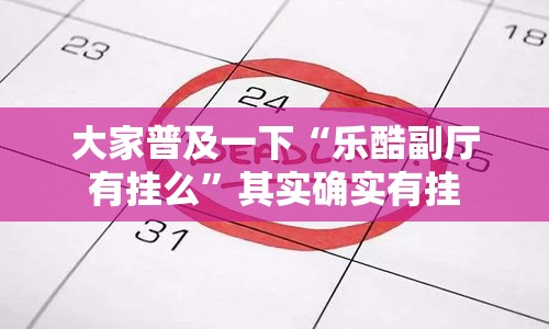 大家普及一下“乐酷副厅有挂么”其实确实有挂