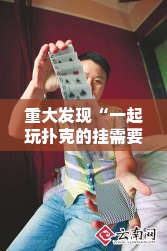 重大发现“一起玩扑克的挂需要多少钱	”其实确实有挂