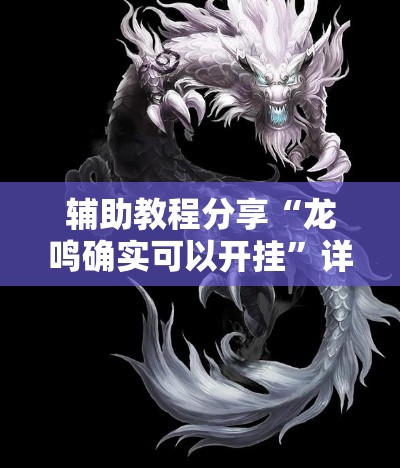 辅助教程分享“龙鸣确实可以开挂”详细开挂玩法