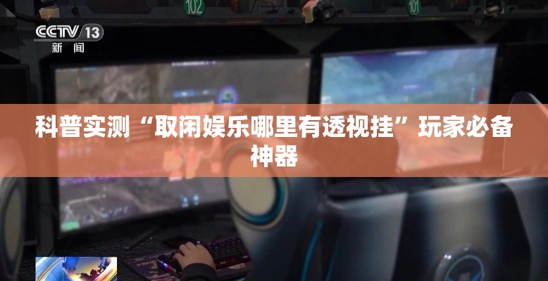 科普实测“取闲娱乐哪里有透视挂	”玩家必备神器