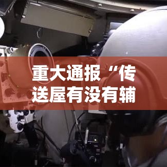 重大通报“传送屋有没有辅助	”可以透视