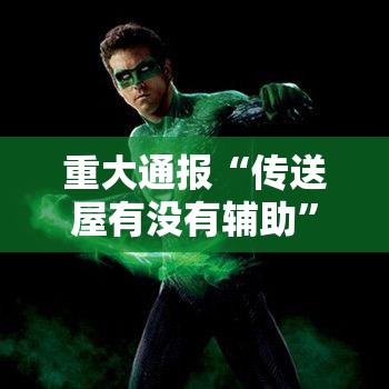 重大通报“传送屋有没有辅助”可以透视
