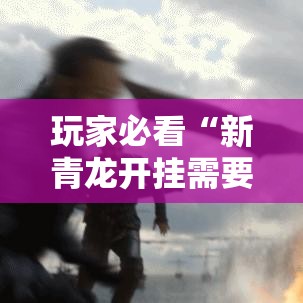 玩家必看“新青龙开挂需要多少钱	”其实是有挂